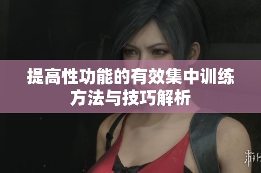 提高性功能的有效集中訓練方法與技巧解析