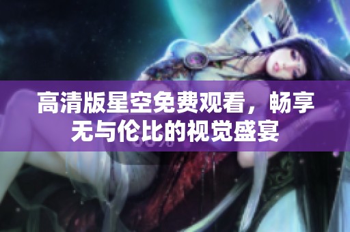 高清版星空免費觀看，暢享無與倫比的視覺盛宴