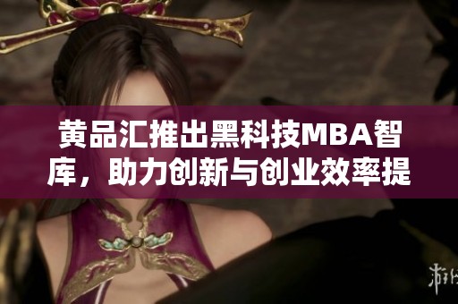 黃品匯推出黑科技MBA智庫，助力創(chuàng)新與創(chuàng)業(yè)效率提升
