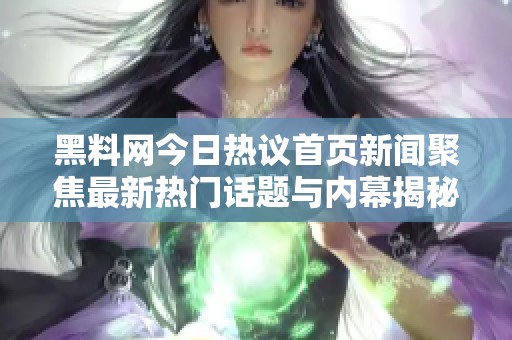 黑料網(wǎng)今日熱議首頁新聞聚焦最新熱門話題與內(nèi)幕揭秘