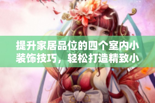 提升家居品位的四個室內(nèi)小裝飾技巧，輕松打造精致小家