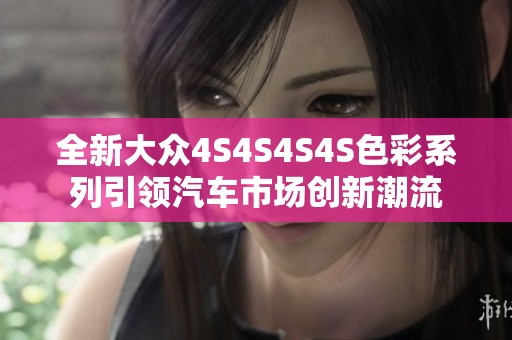 全新大眾4S4S4S4S色彩系列引領(lǐng)汽車市場創(chuàng)新潮流