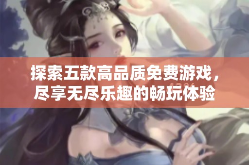 探索五款高品質(zhì)免費(fèi)游戲，盡享無(wú)盡樂(lè)趣的暢玩體驗(yàn)