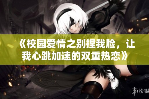 《校園愛情之別捏我臉，讓我心跳加速的雙重熱戀》