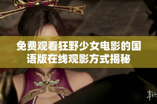 免費(fèi)觀看狂野少女電影的國語版在線觀影方式揭秘