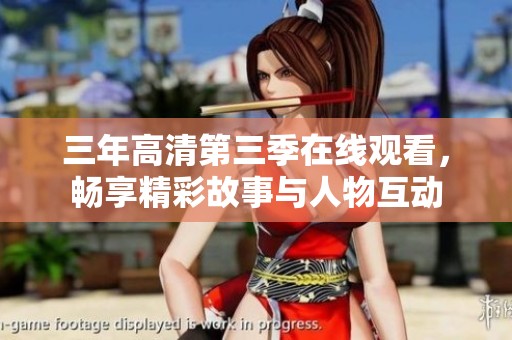 三年高清第三季在線觀看，暢享精彩故事與人物互動