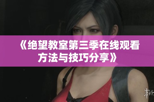 《絕望教室第三季在線觀看方法與技巧分享》