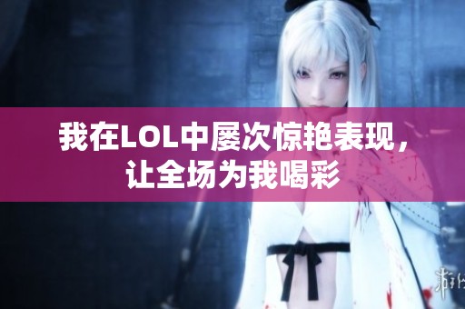 我在LOL中屢次驚艷表現(xiàn)，讓全場(chǎng)為我喝彩