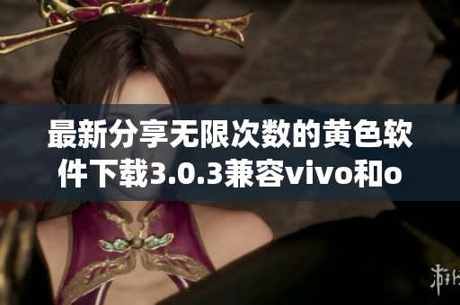 最新分享無限次數(shù)的黃色軟件下載3.0.3兼容vivo和oppo手機(jī)