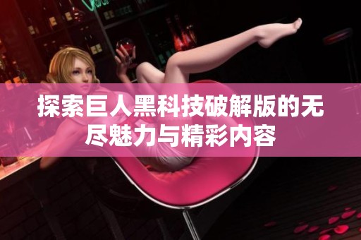 探索巨人黑科技破解版的無盡魅力與精彩內(nèi)容