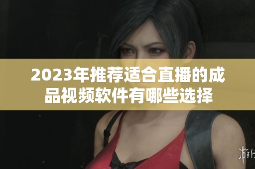 2023年推薦適合直播的成品視頻軟件有哪些選擇