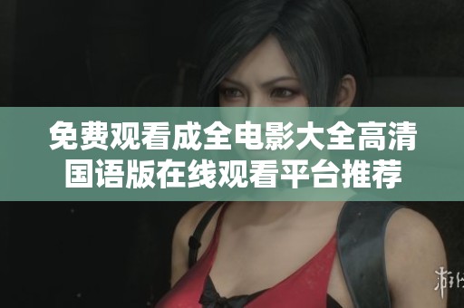 免費(fèi)觀看成全電影大全高清國語版在線觀看平臺推薦