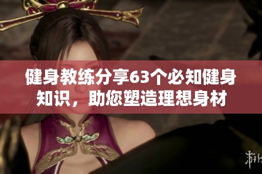 健身教練分享63個(gè)必知健身知識(shí)，助您塑造理想身材