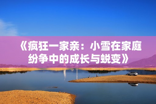 《瘋狂一家親：小雪在家庭紛爭中的成長與蛻變》