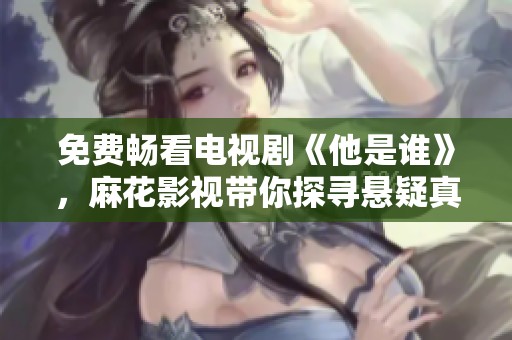 免費(fèi)暢看電視劇《他是誰》，麻花影視帶你探尋懸疑真相