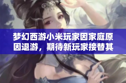 夢(mèng)幻西游小米玩家因家庭原因退游，期待新玩家接替其友好人緣