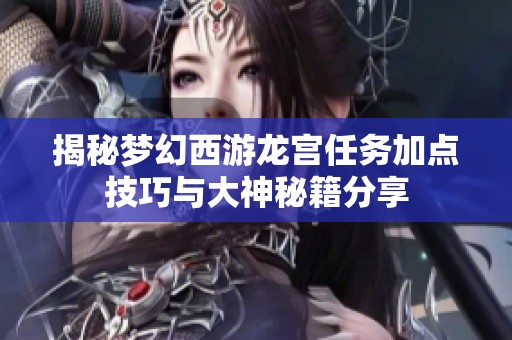 揭秘夢(mèng)幻西游龍宮任務(wù)加點(diǎn)技巧與大神秘籍分享