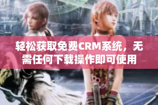 輕松獲取免費CRM系統(tǒng)，無需任何下載操作即可使用