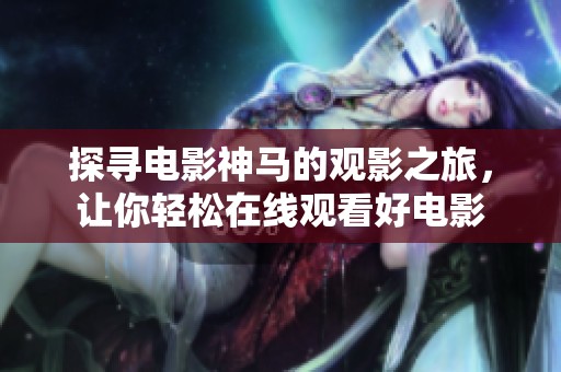探尋電影神馬的觀影之旅，讓你輕松在線觀看好電影