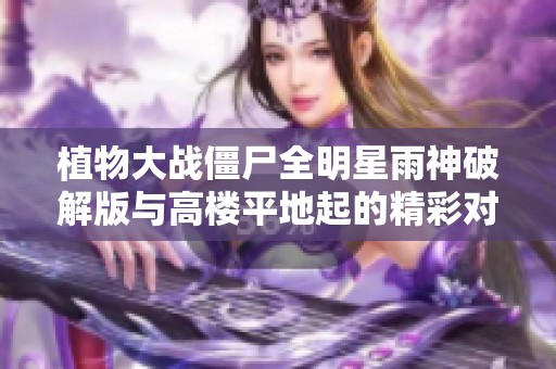 植物大戰(zhàn)僵尸全明星雨神破解版與高樓平地起的精彩對決解析