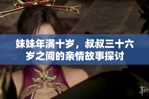 妹妹年滿十歲，叔叔三十六歲之間的親情故事探討
