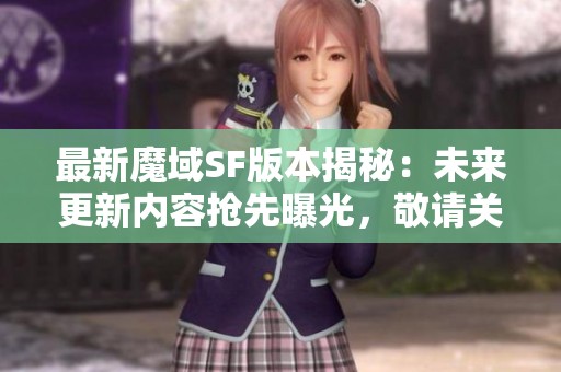 最新魔域SF版本揭秘：未來更新內(nèi)容搶先曝光，敬請關(guān)注！