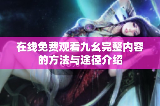 在線免費觀看九幺完整內(nèi)容的方法與途徑介紹