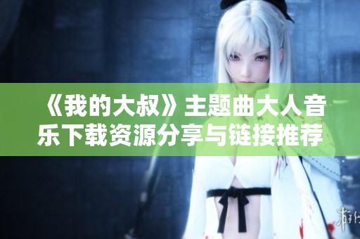 《我的大叔》主題曲大人音樂下載資源分享與鏈接推薦