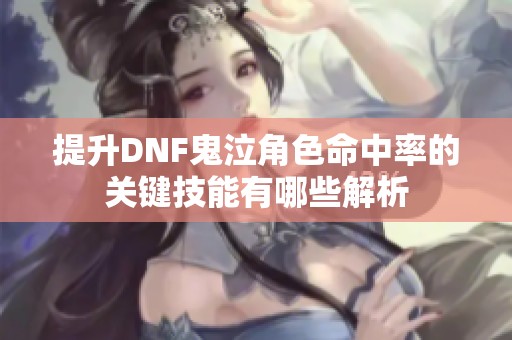 提升DNF鬼泣角色命中率的關鍵技能有哪些解析