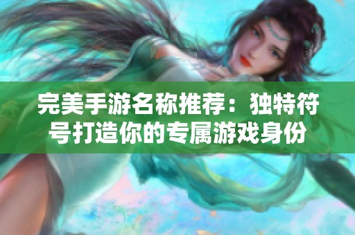 完美手游名稱推薦：獨(dú)特符號(hào)打造你的專屬游戲身份