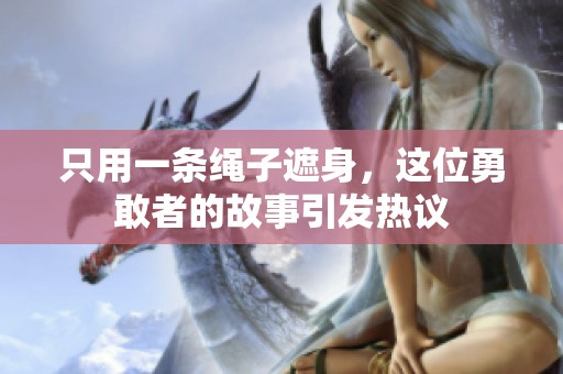 只用一條繩子遮身，這位勇敢者的故事引發(fā)熱議