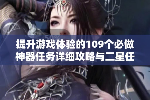 提升游戲體驗的109個必做神器任務詳細攻略與二星任務解析
