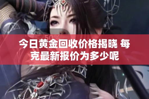 今日黃金回收價格揭曉 每克最新報價為多少呢