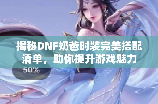 揭秘DNF奶爸時裝完美搭配清單，助你提升游戲魅力