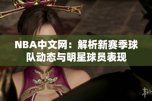 NBA中文網(wǎng)：解析新賽季球隊(duì)動(dòng)態(tài)與明星球員表現(xiàn)