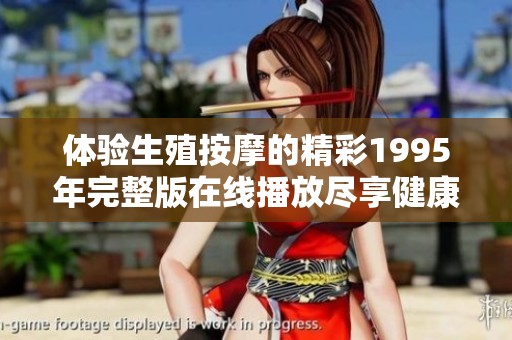 體驗(yàn)生殖按摩的精彩1995年完整版在線播放盡享健康生活
