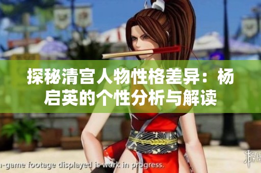 探秘清宮人物性格差異：楊啟英的個(gè)性分析與解讀