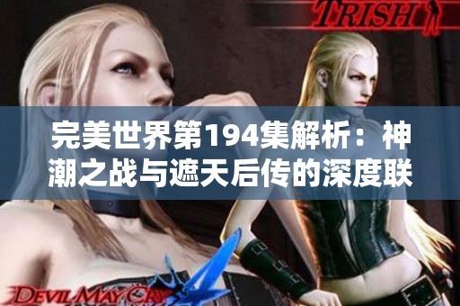 完美世界第194集解析：神潮之戰(zhàn)與遮天后傳的深度聯(lián)系