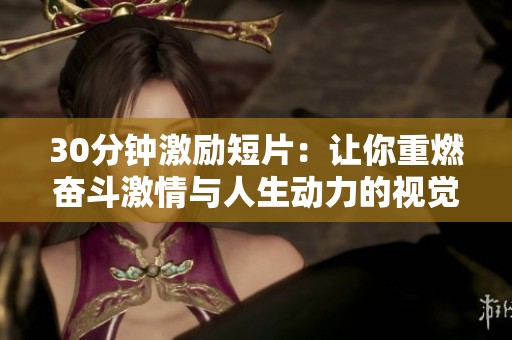30分鐘激勵(lì)短片：讓你重燃奮斗激情與人生動(dòng)力的視覺盛宴