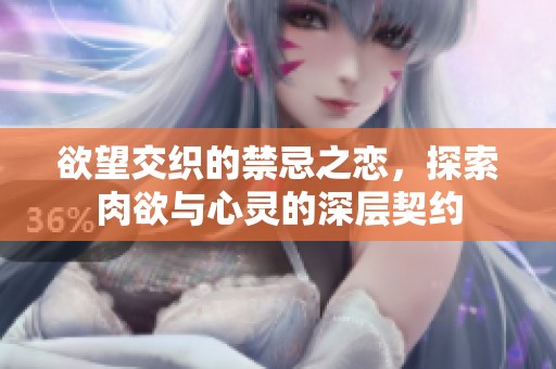 欲望交織的禁忌之戀，探索肉欲與心靈的深層契約