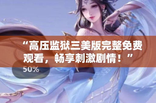 “高壓監(jiān)獄三美版完整免費觀看<div   id=