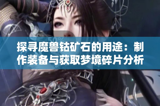 探尋魔獸鈷礦石的用途：制作裝備與獲取夢境碎片分析