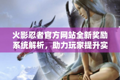 火影忍者官方網(wǎng)站全新獎勵系統(tǒng)解析<div   id=