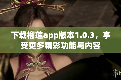 下載榴蓮app版本1.0.3，享受更多精彩功能與內容