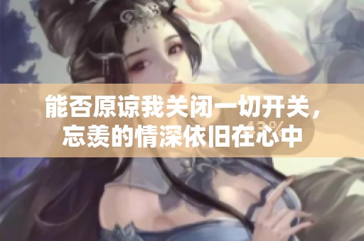 能否原諒我關(guān)閉一切開(kāi)關(guān)<div   id=