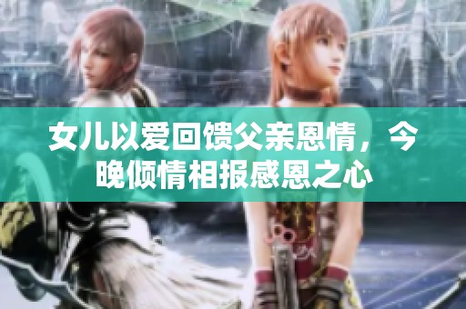 女兒以愛(ài)回饋父親恩情<div   id=