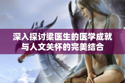 深入探討梁醫(yī)生的醫(yī)學(xué)成就與人文關(guān)懷的完美結(jié)合