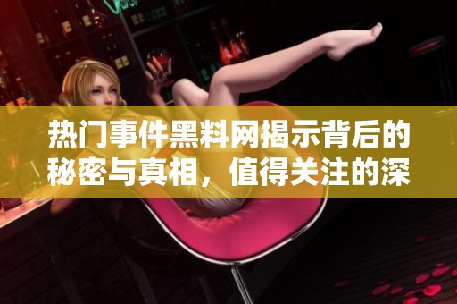 熱門事件黑料網(wǎng)揭示背后的秘密與真相，值得關(guān)注的深度解析