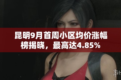 昆明9月首周小區(qū)均價(jià)漲幅榜揭曉，最高達(dá)4.85%