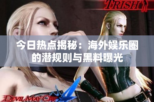 今日熱點揭秘：海外娛樂圈的潛規(guī)則與黑料曝光